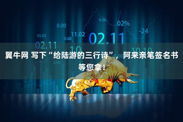 翼牛网 写下“给陆游的三行诗”，阿来亲笔签名书等您拿！