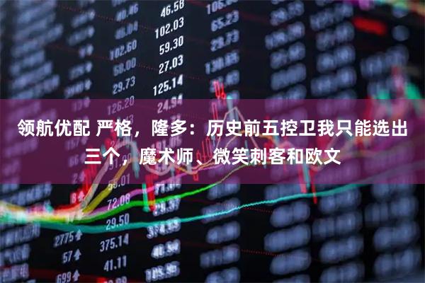 领航优配 严格，隆多：历史前五控卫我只能选出三个，魔术师、微笑刺客和欧文
