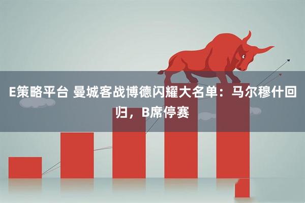 E策略平台 曼城客战博德闪耀大名单：马尔穆什回归，B席停赛