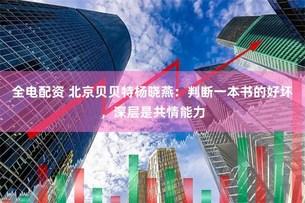 全电配资 北京贝贝特杨晓燕：判断一本书的好坏，深层是共情能力