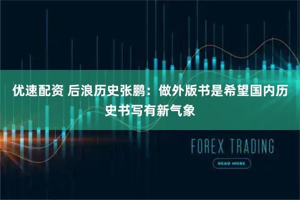 优速配资 后浪历史张鹏：做外版书是希望国内历史书写有新气象