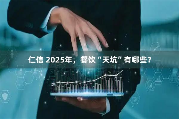仁信 2025年，餐饮“天坑”有哪些？