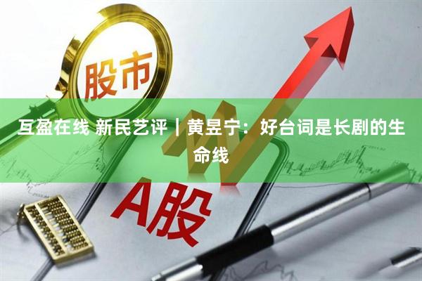 互盈在线 新民艺评｜黄昱宁：好台词是长剧的生命线