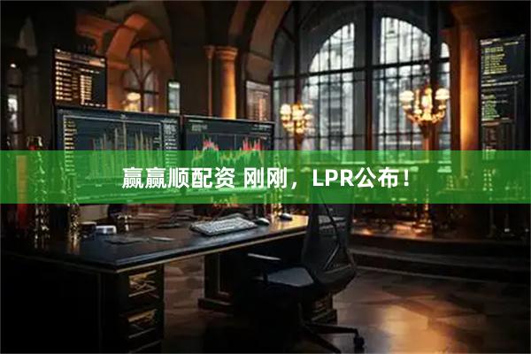 赢赢顺配资 刚刚，LPR公布！