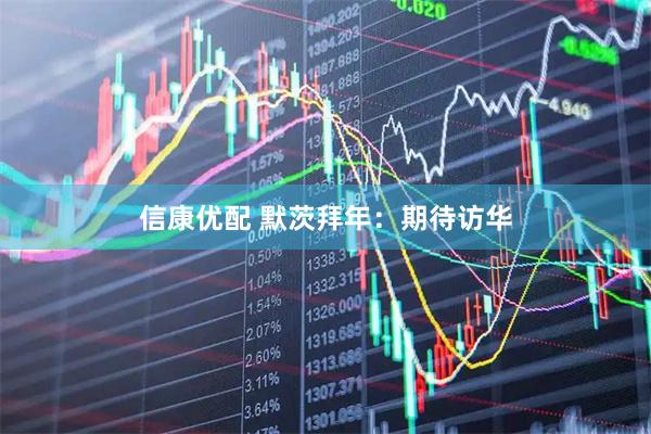 信康优配 默茨拜年：期待访华