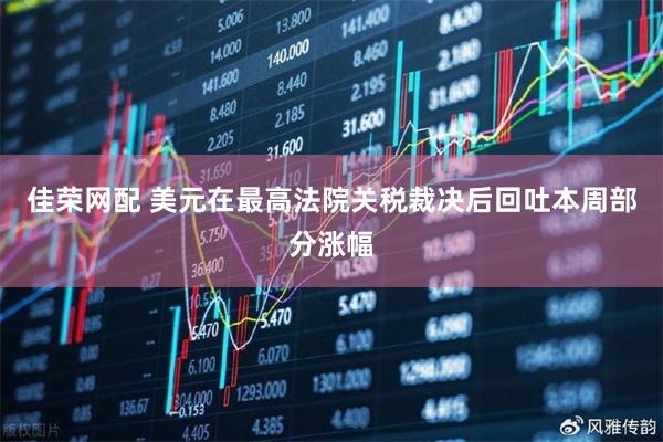 佳荣网配 美元在最高法院关税裁决后回吐本周部分涨幅