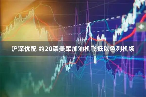 沪深优配 约20架美军加油机飞抵以色列机场