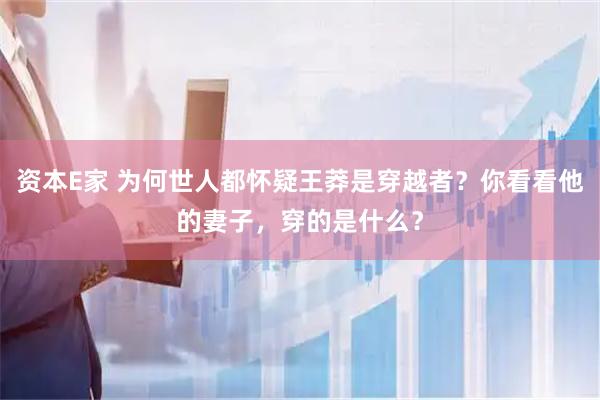 资本E家 为何世人都怀疑王莽是穿越者？你看看他的妻子，穿的是什么？