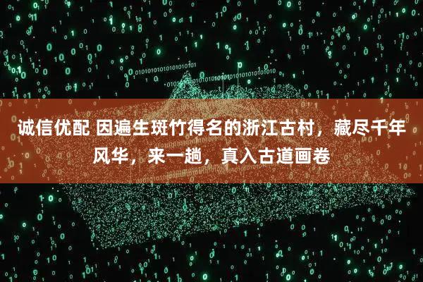 诚信优配 因遍生斑竹得名的浙江古村，藏尽千年风华，来一趟，真入古道画卷