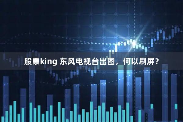 股票king 东风电视台出图，何以刷屏？